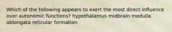 Which of the following appears to exert the most direct influence over autonomic functions? hypothalamus midbrain medulla oblongata reticular formation