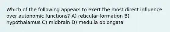 Which of the following appears to exert the most direct influence over autonomic functions? A) reticular formation B) hypothalamus C) midbrain D) medulla oblongata