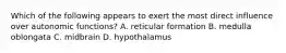 Which of the following appears to exert the most direct influence over autonomic functions? A. reticular formation B. medulla oblongata C. midbrain D. hypothalamus