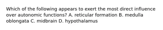 Which of the following appears to exert the most direct influence over autonomic functions? A. reticular formation B. medulla oblongata C. midbrain D. hypothalamus