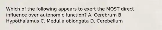 Which of the following appears to exert the MOST direct influence over autonomic function? A. Cerebrum B. Hypothalamus C. Medulla oblongata D. Cerebellum