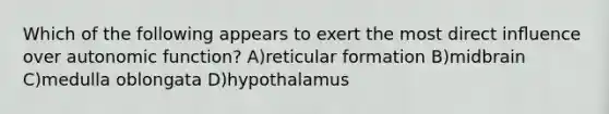 Which of the following appears to exert the most direct inﬂuence over autonomic function? A)reticular formation B)midbrain C)medulla oblongata D)hypothalamus