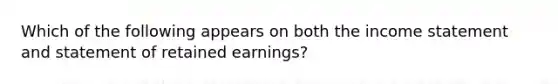 Which of the following appears on both the income statement and statement of retained earnings?