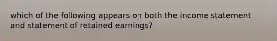 which of the following appears on both the income statement and statement of retained earnings?