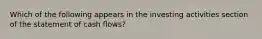 Which of the following appears in the investing activities section of the statement of cash flows?