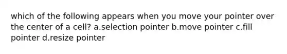 which of the following appears when you move your pointer over the center of a cell? a.selection pointer b.move pointer c.fill pointer d.resize pointer