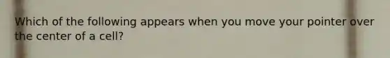 Which of the following appears when you move your pointer over the center of a cell?