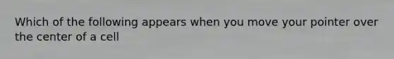 Which of the following appears when you move your pointer over the center of a cell