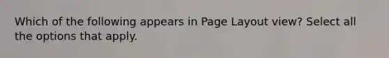 Which of the following appears in Page Layout view? Select all the options that apply.