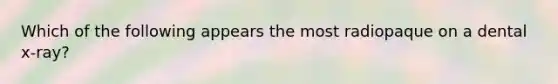 Which of the following appears the most radiopaque on a dental x-ray?