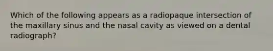 Which of the following appears as a radiopaque intersection of the maxillary sinus and the nasal cavity as viewed on a dental radiograph?