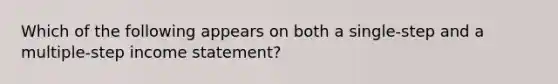 Which of the following appears on both a single-step and a multiple-step income statement?