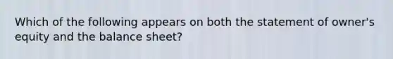 Which of the following appears on both the statement of​ owner's equity and the balance​ sheet?