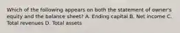 Which of the following appears on both the statement of​ owner's equity and the balance​ sheet? A. Ending capital B. Net income C. Total revenues D. Total assets