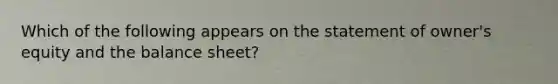 Which of the following appears on the statement of owner's equity and the balance sheet?