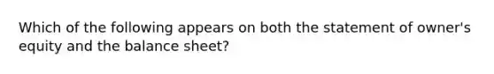 Which of the following appears on both the statement of owner's equity and the balance sheet?