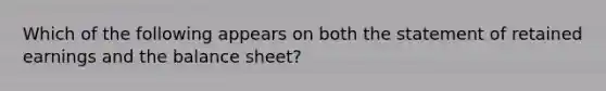 Which of the following appears on both the statement of retained earnings and the balance sheet?