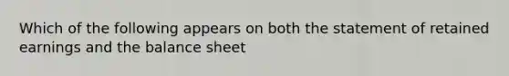 Which of the following appears on both the statement of retained earnings and the balance sheet