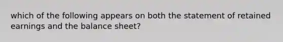 which of the following appears on both the statement of retained earnings and the balance sheet?