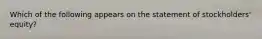 Which of the following appears on the statement of stockholders' equity?