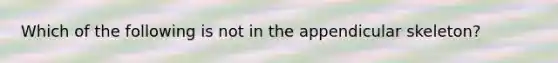 Which of the following is not in the appendicular skeleton?