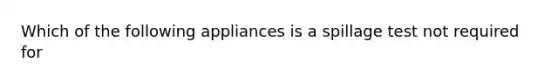 Which of the following appliances is a spillage test not required for
