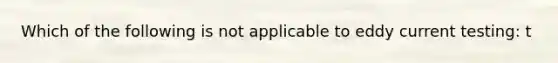 Which of the following is not applicable to eddy current testing: t