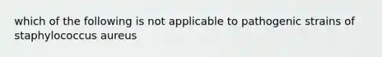 which of the following is not applicable to pathogenic strains of staphylococcus aureus