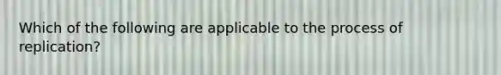 Which of the following are applicable to the process of replication?