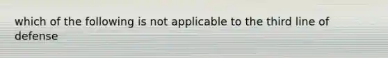 which of the following is not applicable to the third line of defense