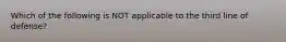 Which of the following is NOT applicable to the third line of defense?