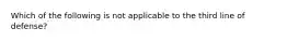 Which of the following is not applicable to the third line of defense?