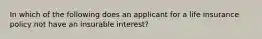 In which of the following does an applicant for a life insurance policy not have an insurable interest?