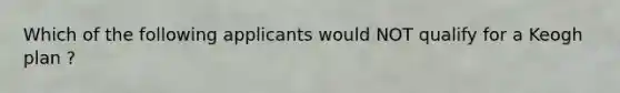 Which of the following applicants would NOT qualify for a Keogh plan ?