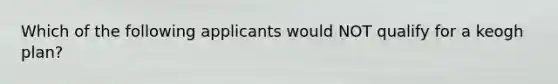 Which of the following applicants would NOT qualify for a keogh plan?