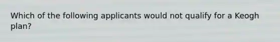 Which of the following applicants would not qualify for a Keogh plan?