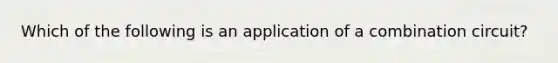 Which of the following is an application of a combination circuit?