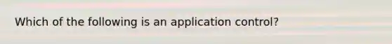 Which of the following is an application control?