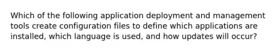 Which of the following application deployment and management tools create configuration files to define which applications are installed, which language is used, and how updates will occur?