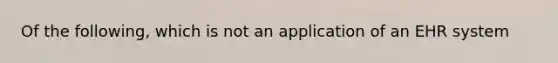 Of the following, which is not an application of an EHR system