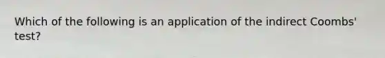 Which of the following is an application of the indirect Coombs' test?