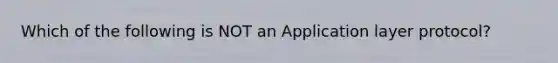 Which of the following is NOT an Application layer protocol?