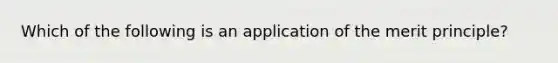 Which of the following is an application of the merit​ principle?