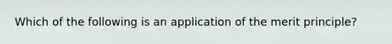 Which of the following is an application of the merit principle?