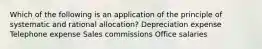 Which of the following is an application of the principle of systematic and rational allocation? Depreciation expense Telephone expense Sales commissions Office salaries