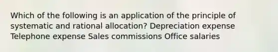 Which of the following is an application of the principle of systematic and rational allocation? Depreciation expense Telephone expense Sales commissions Office salaries