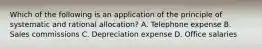 Which of the following is an application of the principle of systematic and rational allocation? A. Telephone expense B. Sales commissions C. Depreciation expense D. Office salaries