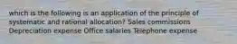 which is the following is an application of the principle of systematic and rational allocation? Sales commissions Depreciation expense Office salaries Telephone expense