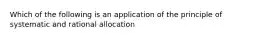 Which of the following is an application of the principle of systematic and rational allocation