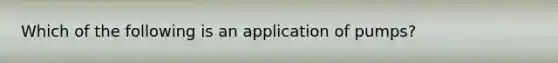 Which of the following is an application of pumps?